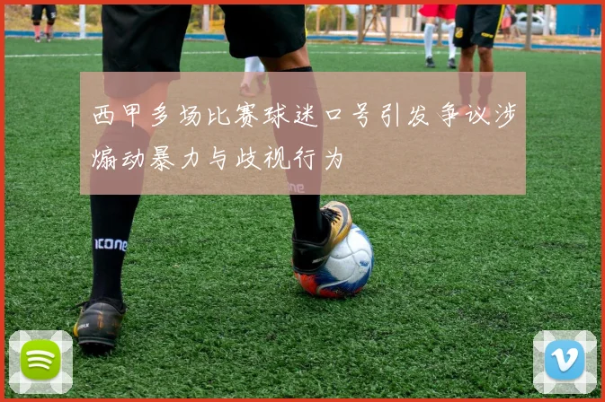 西甲多场比赛球迷口号引发争议涉煽动暴力与歧视行为